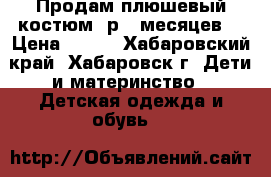 Продам плюшевый костюм (р.6 месяцев) › Цена ­ 250 - Хабаровский край, Хабаровск г. Дети и материнство » Детская одежда и обувь   